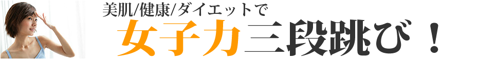 美肌/健康/ダイエットで女子力三段跳び